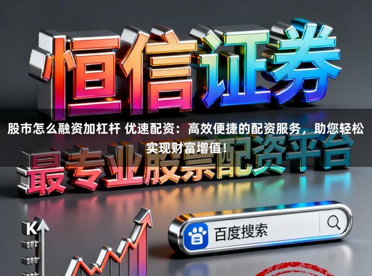 股市怎么融资加杠杆 优速配资：高效便捷的配资服务，助您轻松实现财富增值！