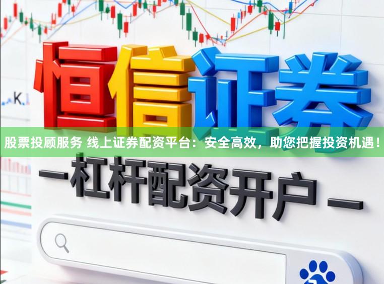 股票投顾服务 线上证券配资平台：安全高效，助您把握投资机遇！