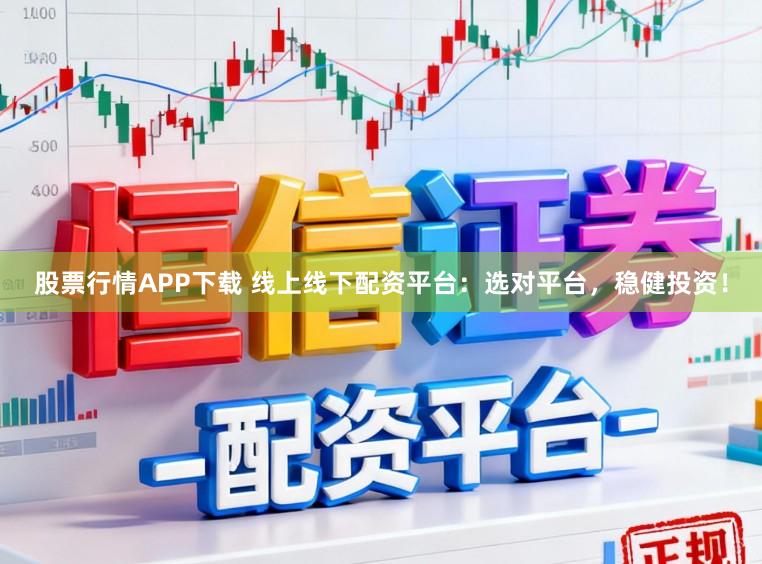 股票行情APP下载 线上线下配资平台：选对平台，稳健投资！
