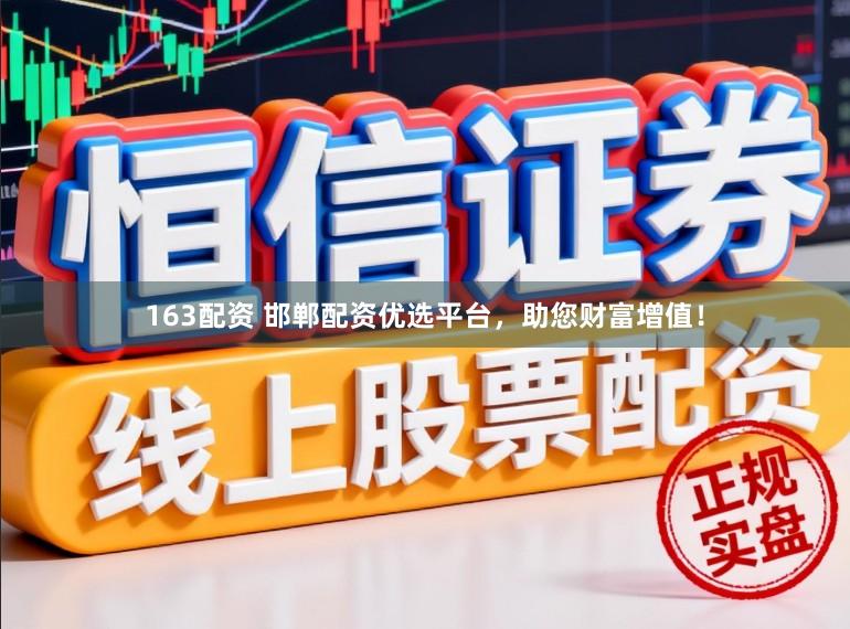 163配资 邯郸配资优选平台，助您财富增值！
