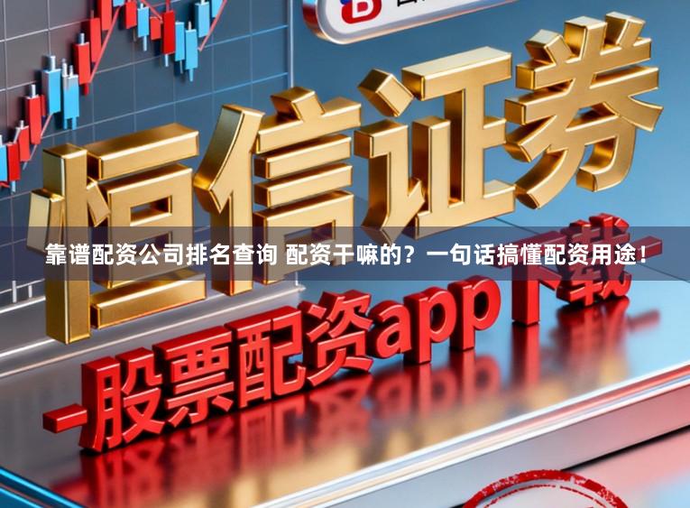 靠谱配资公司排名查询 配资干嘛的？一句话搞懂配资用途！