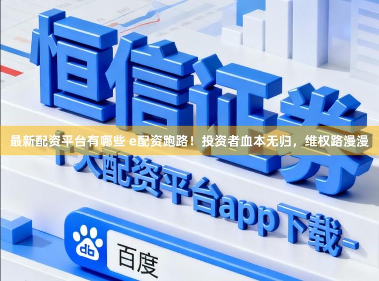 最新配资平台有哪些 e配资跑路！投资者血本无归，维权路漫漫