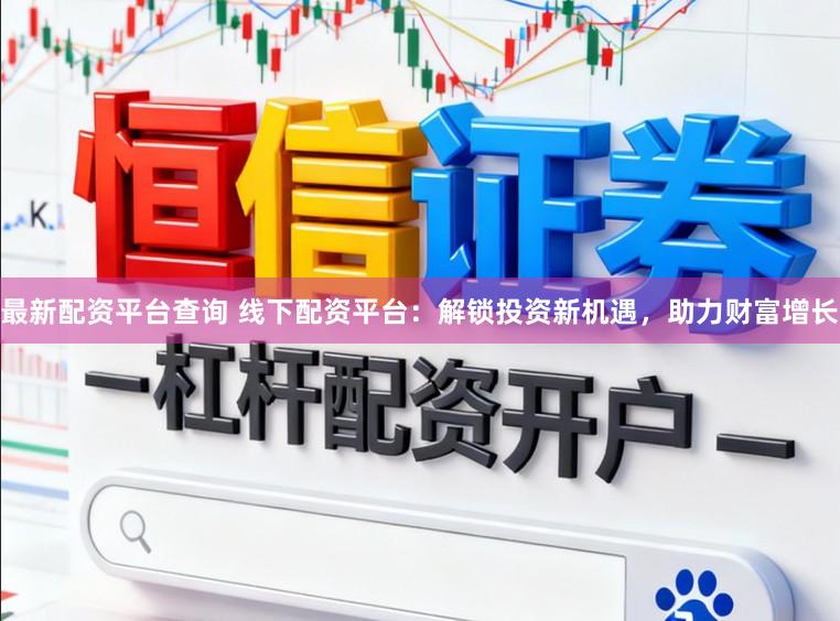 最新配资平台查询 线下配资平台：解锁投资新机遇，助力财富增长