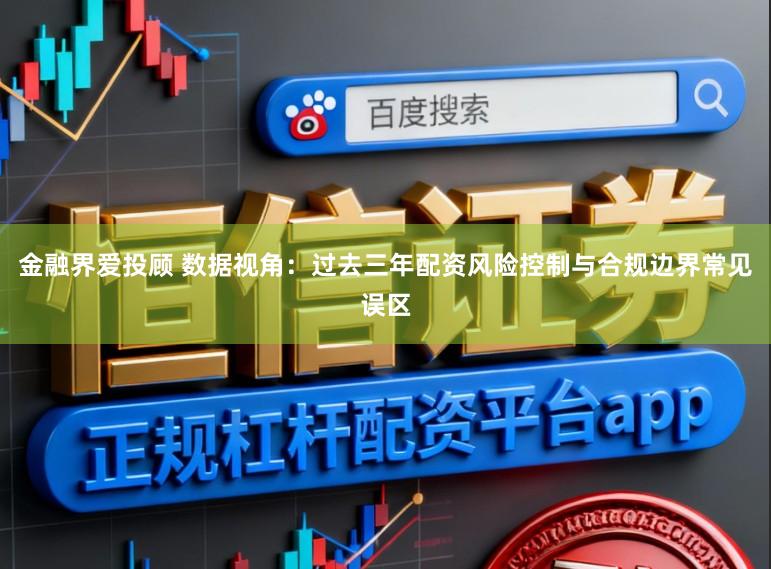 金融界爱投顾 数据视角：过去三年配资风险控制与合规边界常见误区