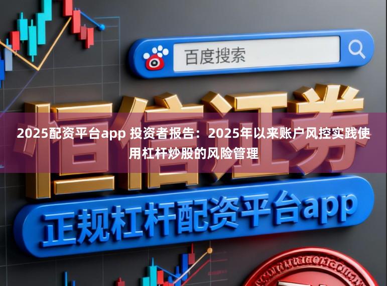 2025配资平台app 投资者报告：2025年以来账户风控实践使用杠杆炒股的风险管理