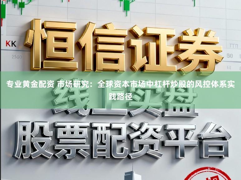 专业黄金配资 市场研究：全球资本市场中杠杆炒股的风控体系实践路径