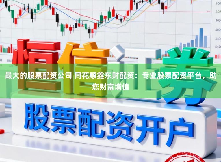 最大的股票配资公司 同花顺鑫东财配资：专业股票配资平台，助您财富增值