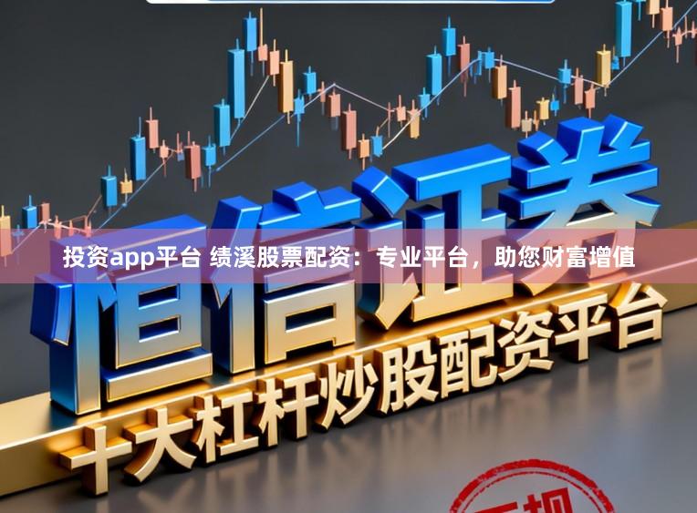 投资app平台 绩溪股票配资：专业平台，助您财富增值