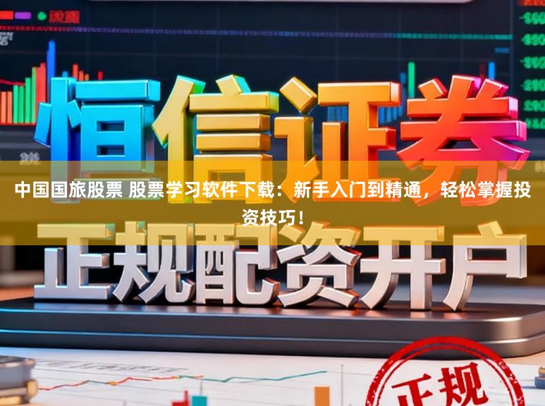 中国国旅股票 股票学习软件下载：新手入门到精通，轻松掌握投资技巧！