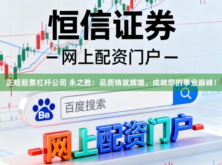 正规股票杠杆公司 永之胜：品质铸就辉煌，成就您的事业巅峰！