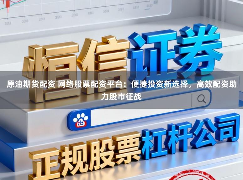 原油期货配资 网络股票配资平台：便捷投资新选择，高效配资助力股市征战