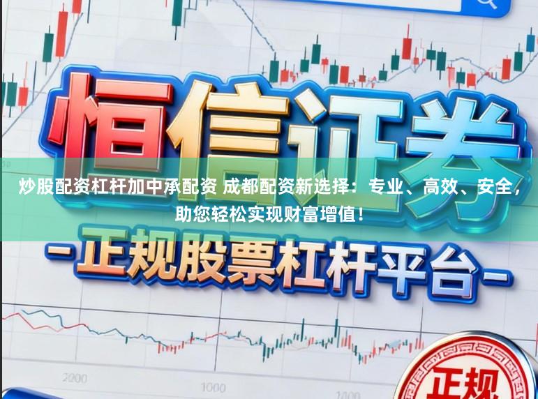 炒股配资杠杆加中承配资 成都配资新选择：专业、高效、安全，助您轻松实现财富增值！