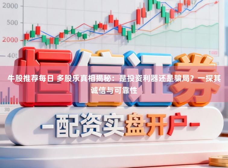 牛股推荐每日 多股乐真相揭秘：是投资利器还是骗局？一探其诚信与可靠性