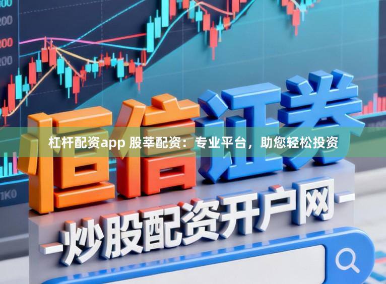 杠杆配资app 股莘配资：专业平台，助您轻松投资