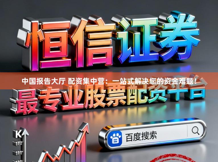 中国报告大厅 配资集中营：一站式解决您的资金难题！