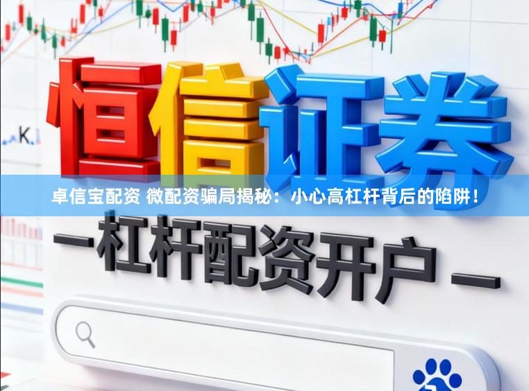 卓信宝配资 微配资骗局揭秘：小心高杠杆背后的陷阱！