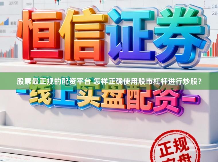 股票最正规的配资平台 怎样正确使用股市杠杆进行炒股？