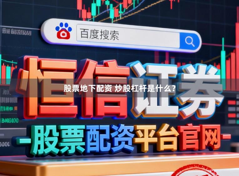 股票地下配资 炒股杠杆是什么？