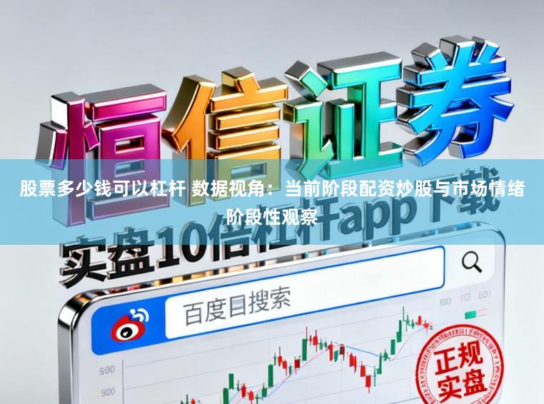 股票多少钱可以杠杆 数据视角：当前阶段配资炒股与市场情绪阶段性观察