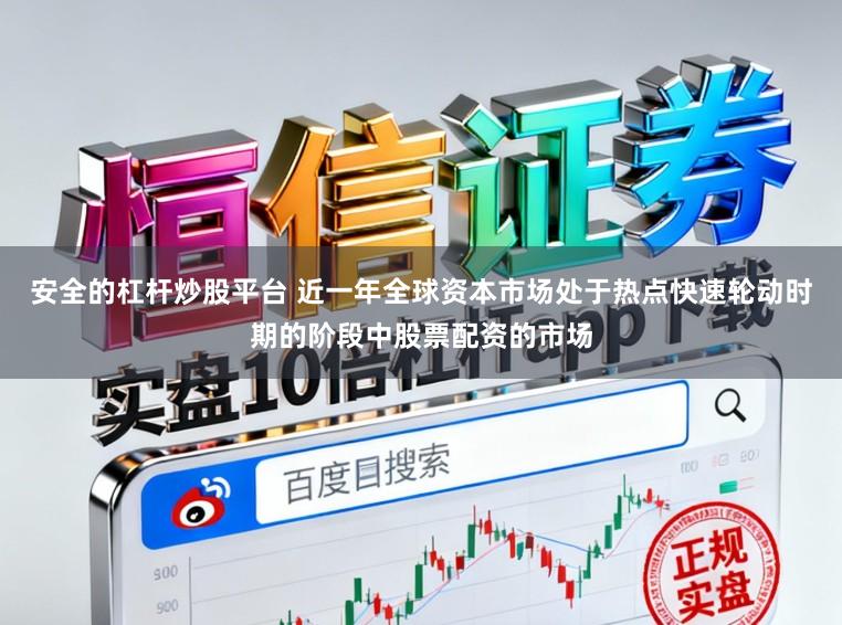 安全的杠杆炒股平台 近一年全球资本市场处于热点快速轮动时期的阶段中股票配资的市场