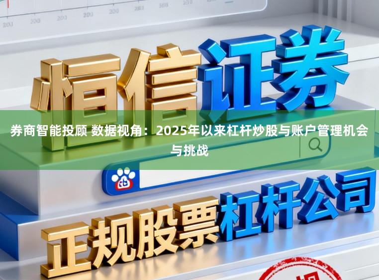 券商智能投顾 数据视角：2025年以来杠杆炒股与账户管理机会与挑战