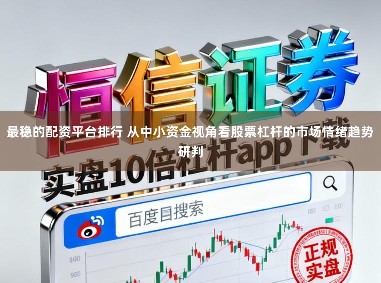 最稳的配资平台排行 从中小资金视角看股票杠杆的市场情绪趋势研判