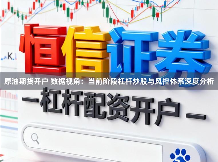 原油期货开户 数据视角：当前阶段杠杆炒股与风控体系深度分析