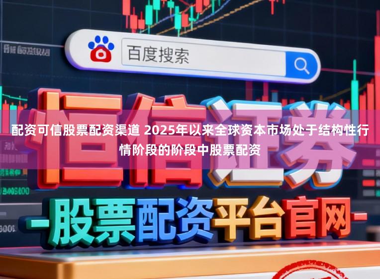 配资可信股票配资渠道 2025年以来全球资本市场处于结构性行情阶段的阶段中股票配资