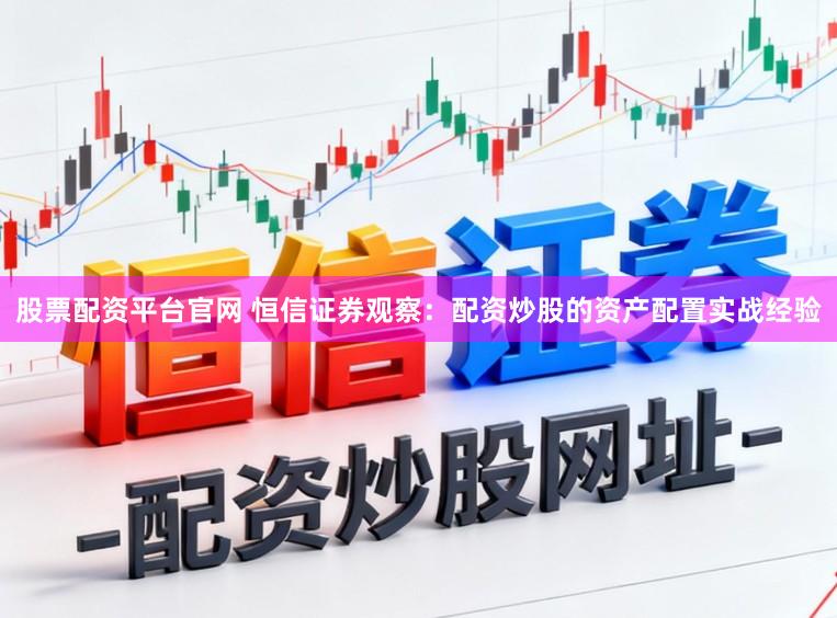 股票配资平台官网 恒信证券观察：配资炒股的资产配置实战经验