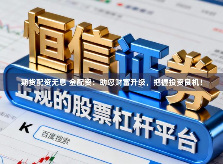 期货配资无息 金配资：助您财富升级，把握投资良机！