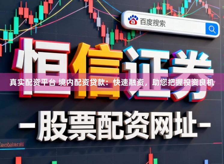 真实配资平台 境内配资贷款：快速融资，助您把握投资良机