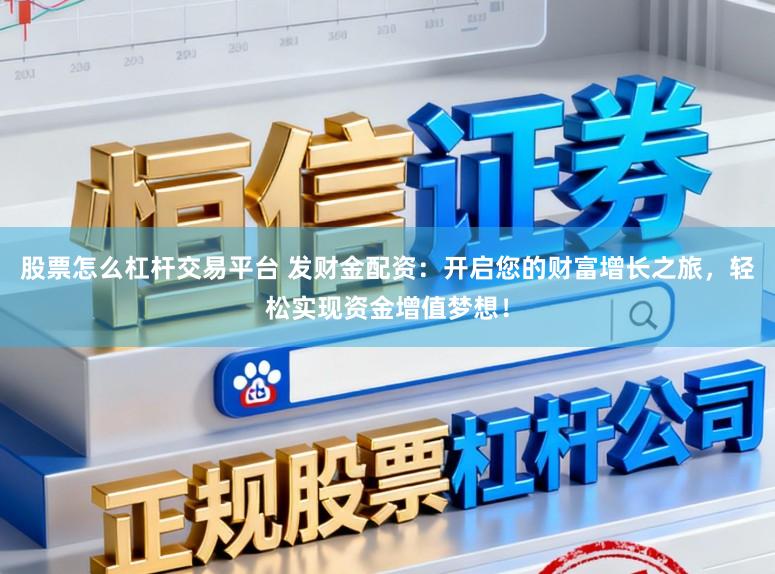 股票怎么杠杆交易平台 发财金配资：开启您的财富增长之旅，轻松实现资金增值梦想！