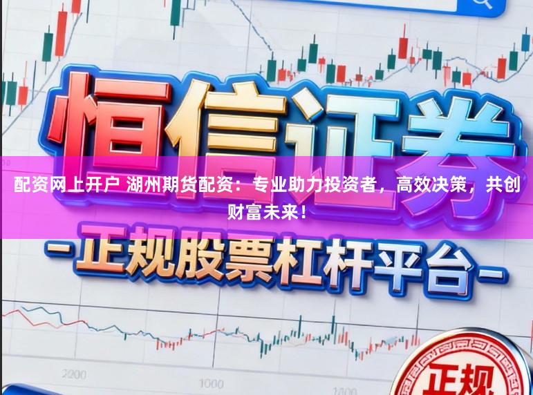 配资网上开户 湖州期货配资：专业助力投资者，高效决策，共创财富未来！