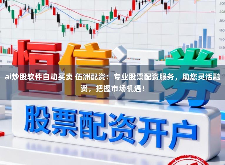 ai炒股软件自动买卖 伍洲配资：专业股票配资服务，助您灵活融资，把握市场机遇！
