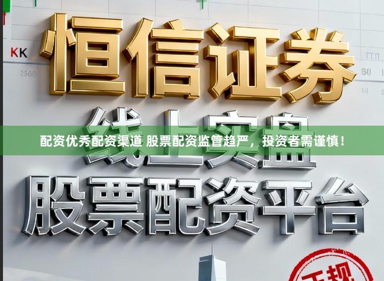 配资优秀配资渠道 股票配资监管趋严，投资者需谨慎！
