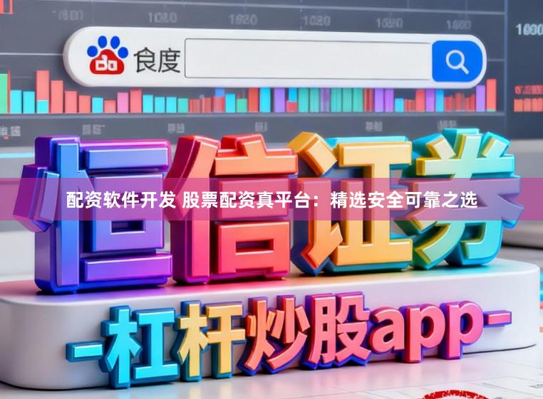 配资软件开发 股票配资真平台：精选安全可靠之选