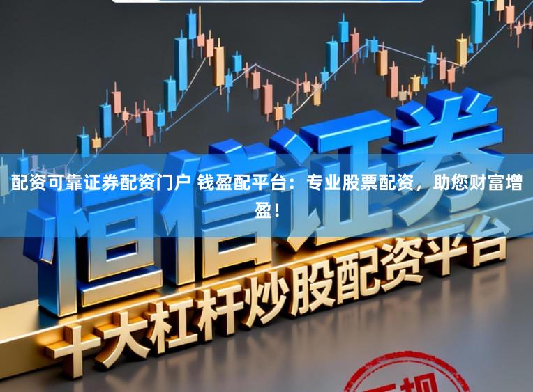 配资可靠证券配资门户 钱盈配平台：专业股票配资，助您财富增盈！