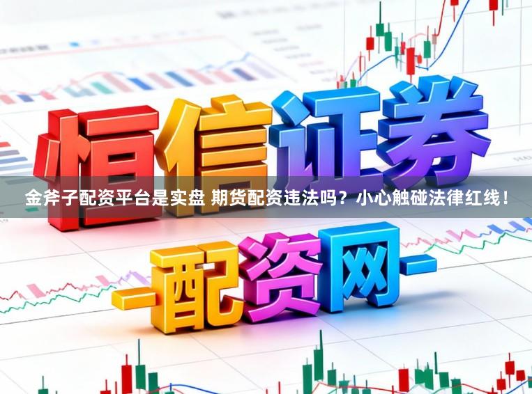 金斧子配资平台是实盘 期货配资违法吗？小心触碰法律红线！