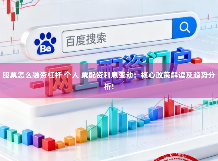 股票怎么融资杠杆 个人 票配资利息变动：核心政策解读及趋势分析!