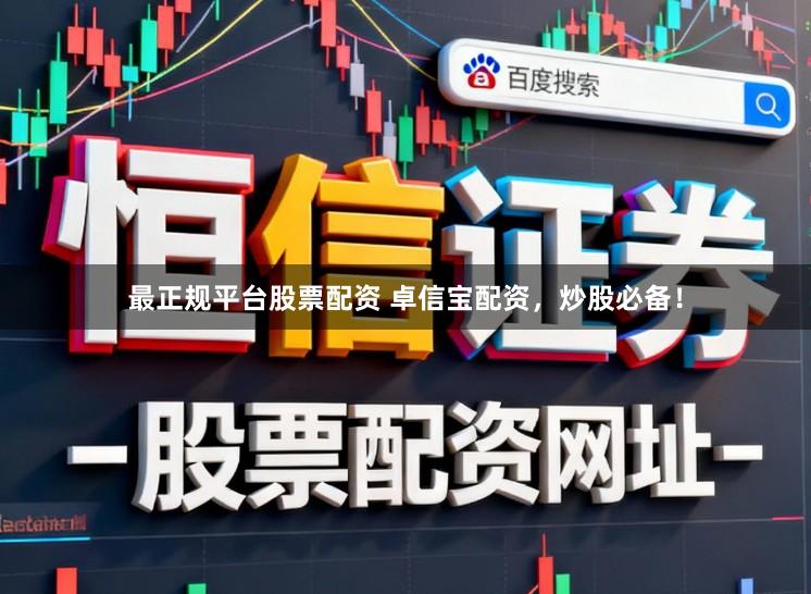 最正规平台股票配资 卓信宝配资，炒股必备！