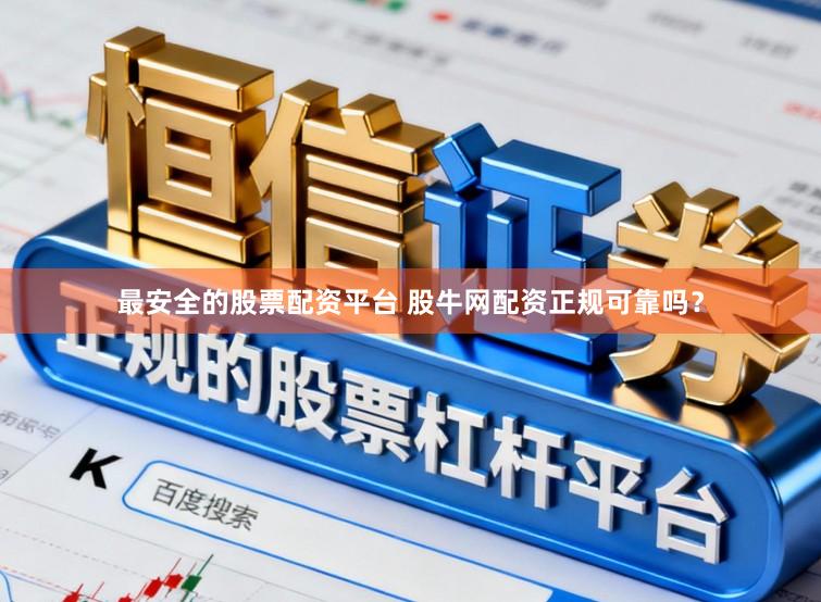 最安全的股票配资平台 股牛网配资正规可靠吗？