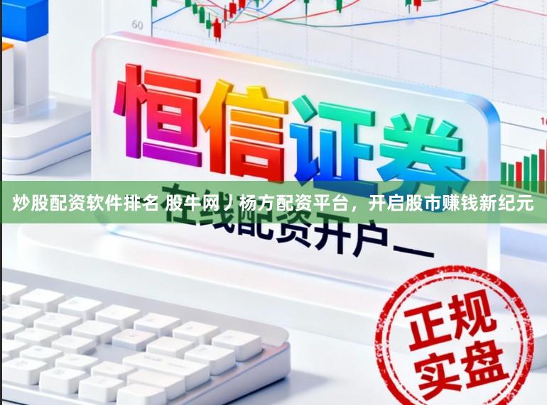 炒股配资软件排名 股牛网丿杨方配资平台，开启股市赚钱新纪元