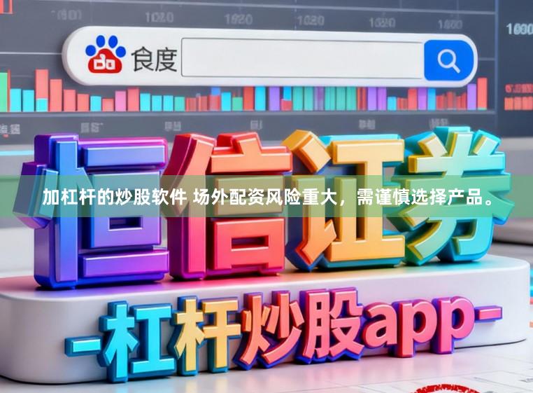 加杠杆的炒股软件 场外配资风险重大，需谨慎选择产品。