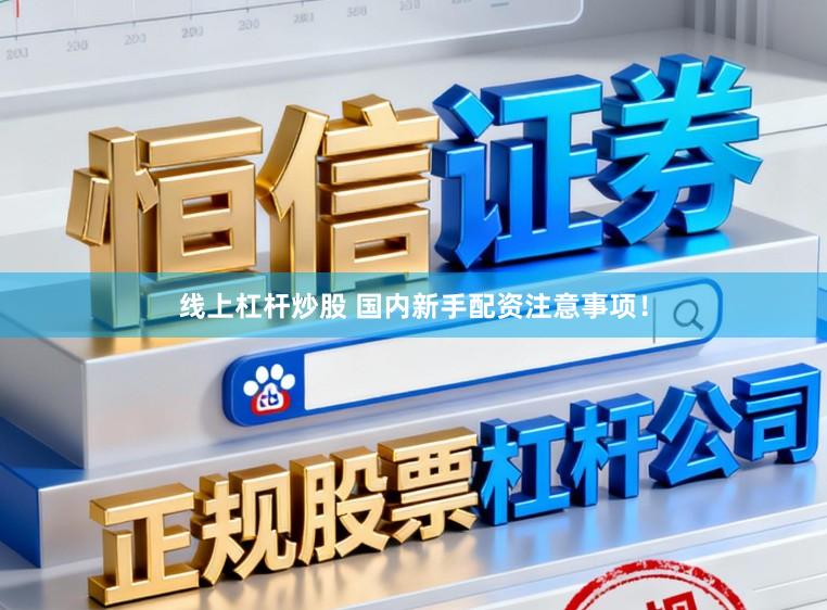 线上杠杆炒股 国内新手配资注意事项！