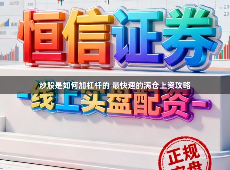 炒股是如何加杠杆的 最快速的满仓上资攻略