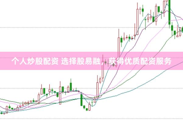 个人炒股配资 选择股易融，获得优质配资服务