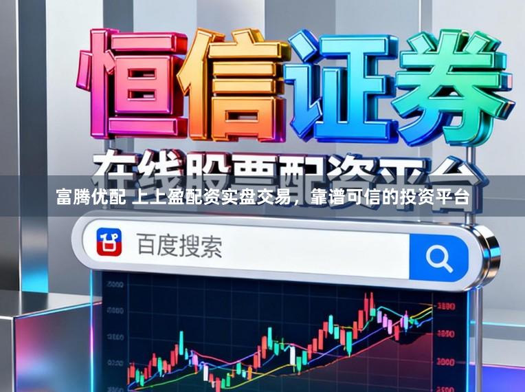 富腾优配 上上盈配资实盘交易，靠谱可信的投资平台