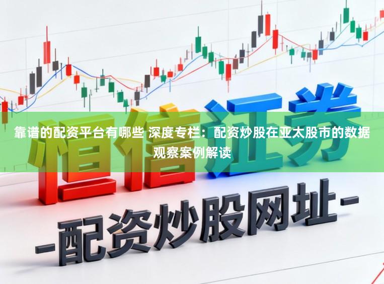 靠谱的配资平台有哪些 深度专栏：配资炒股在亚太股市的数据观察案例解读