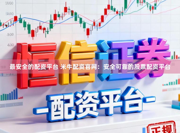 最安全的配资平台 米牛配资官网：安全可靠的股票配资平台