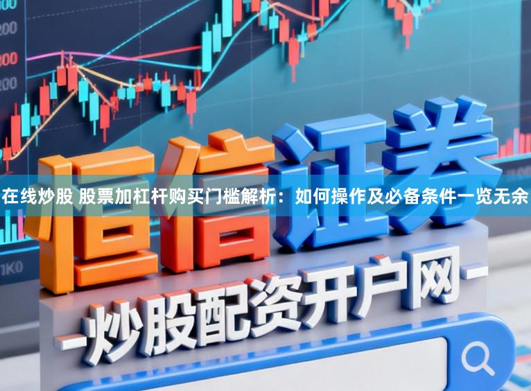 在线炒股 股票加杠杆购买门槛解析：如何操作及必备条件一览无余